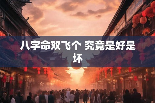 八字命双飞个 究竟是好是坏