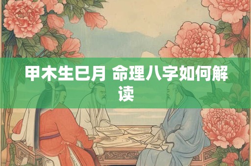 甲木生巳月 命理八字如何解读