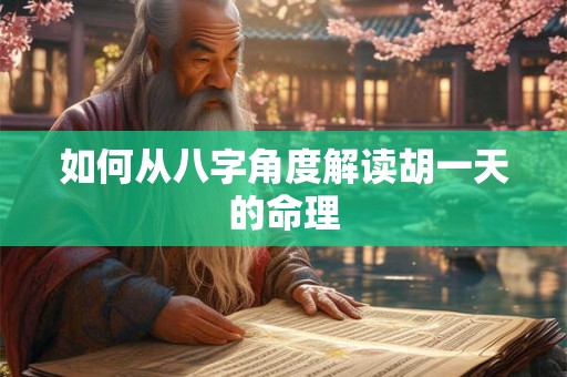 如何从八字角度解读胡一天的命理