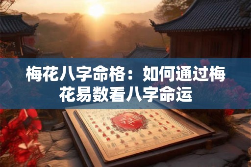 梅花八字命格：如何通过梅花易数看八字命运