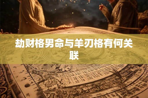 劫财格男命与羊刃格有何关联