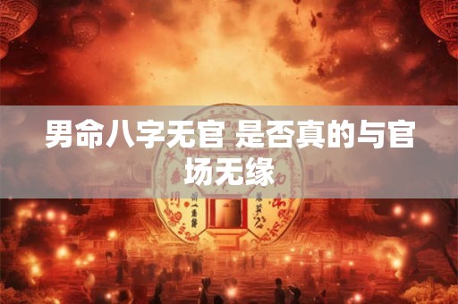 男命八字无官 是否真的与官场无缘