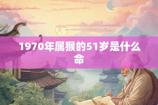 1970年属猴的51岁是什么命