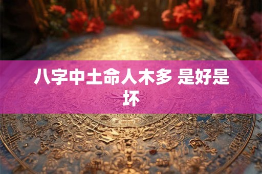 八字中土命人木多 是好是坏