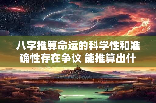 八字推算命运的科学性和准确性存在争议 能推算出什么命吗