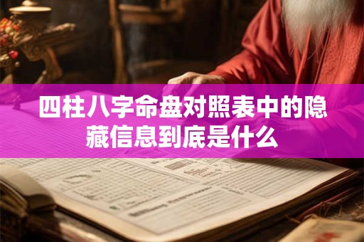 四柱八字命盘对照表中的隐藏信息到底是什么 四柱八字命盘对照表中的隐藏信息到底是什么