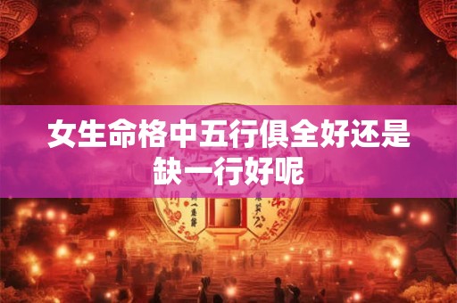 女生命格中五行俱全好还是缺一行好呢