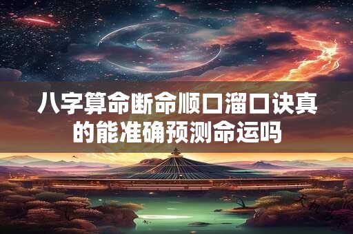 八字算命断命顺口溜口诀真的能准确预测命运吗 八字算命断命顺口溜口诀真的能准确预测命运吗