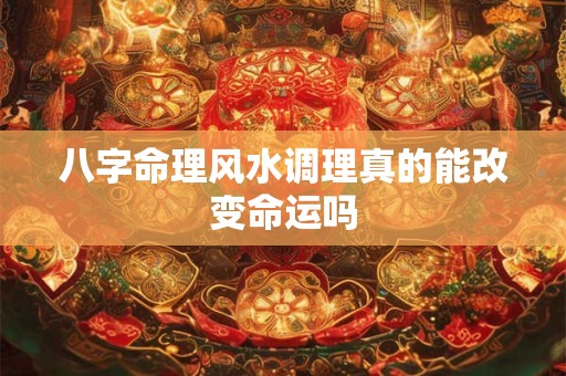 详细阅读:八字命理风水调理真的能改变命运吗 八字命理风水调理真的能改变命运吗