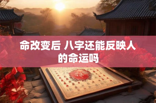 命改变后 八字还能反映人的命运吗