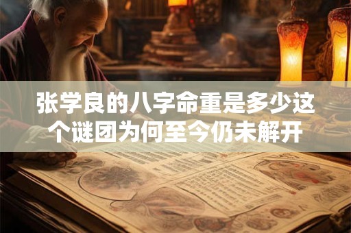 张学良的八字命重是多少这个谜团为何至今仍未解开