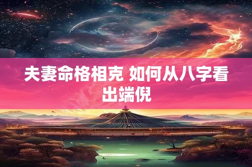 夫妻命格相克 如何从八字看出端倪