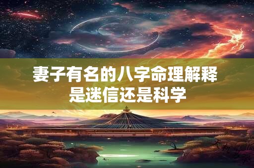 妻子有名的八字命理解释 是迷信还是科学