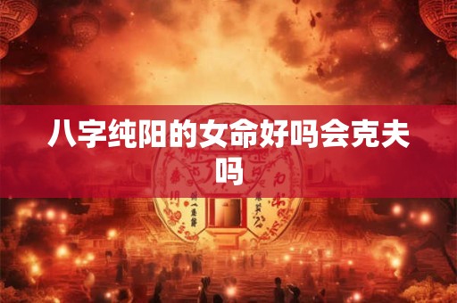八字纯阳的女命好吗会克夫吗