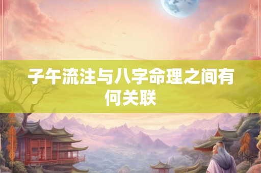 子午流注与八字命理之间有何关联 子午流注与八字命理之间有何关联
