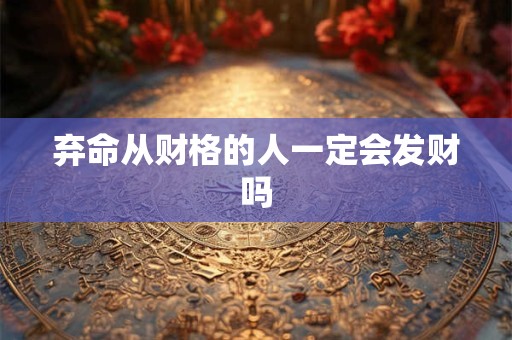 弃命从财格的人一定会发财吗