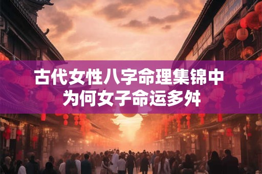 古代女性八字命理集锦中 为何女子命运多舛