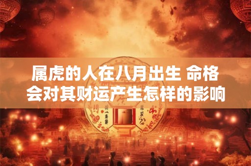 属虎的人在八月出生 命格会对其财运产生怎样的影响呢