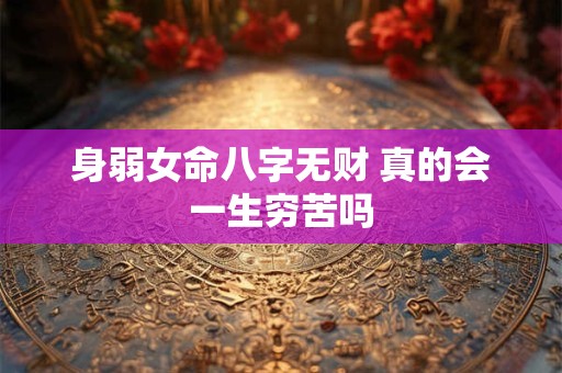 身弱女命八字无财 真的会一生穷苦吗