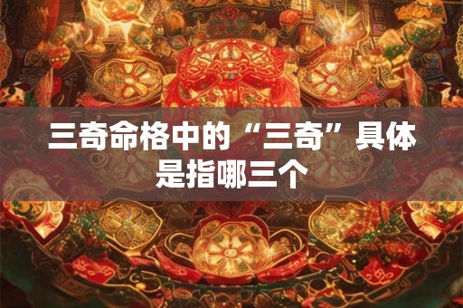 三奇命格中的“三奇”具体是指哪三个