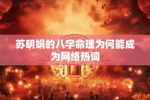 苏明娟的八字命理为何能成为网络热词 苏明娟的八字命理为何能成为网络热词