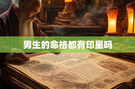 男生的命格都有印星吗 男生的命格都有印星吗