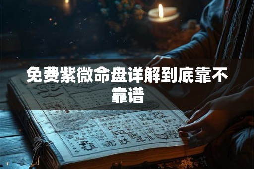 免费紫微命盘详解到底靠不靠谱