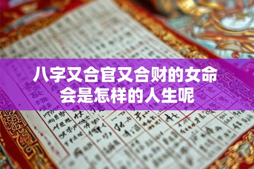 八字又合官又合财的女命 会是怎样的人生呢