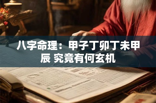 八字命理：甲子丁卯丁未甲辰 究竟有何玄机