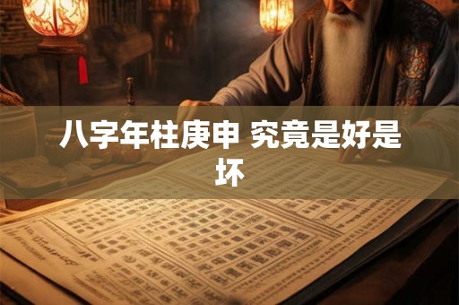 详细阅读:八字年柱庚申 究竟是好是坏 八字年柱庚申 究竟是好是坏