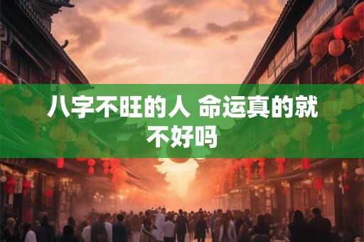详细阅读:八字不旺的人 命运真的就不好吗 八字不旺的人 命运真的就不好吗