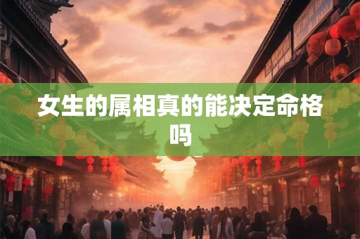 女生的属相真的能决定命格吗