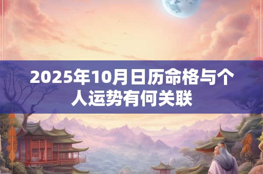 2025年10月日历命格与个人运势有何关联 2025年10月日历命格与个人运势有何关联
