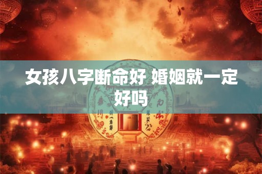 女孩八字断命好 婚姻就一定好吗