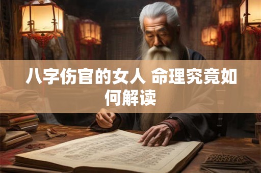 八字伤官的女人 命理究竟如何解读