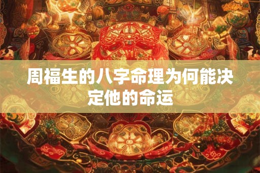 周福生的八字命理为何能决定他的命运