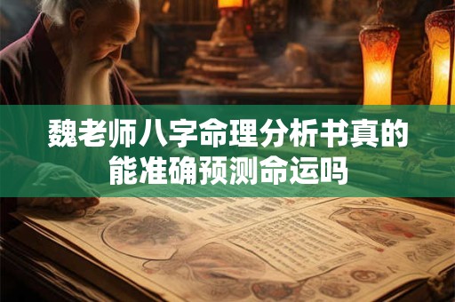 魏老师八字命理分析书真的能准确预测命运吗