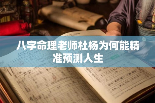 八字命理老师杜杨为何能精准预测人生