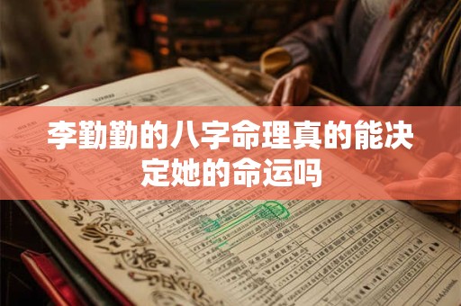 李勤勤的八字命理真的能决定她的命运吗