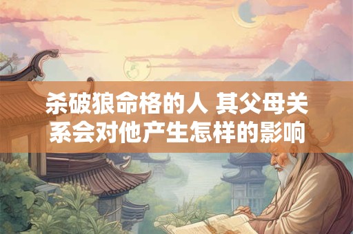 杀破狼命格的人 其父母关系会对他产生怎样的影响