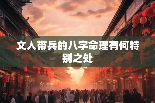 文人带兵的八字命理有何特别之处