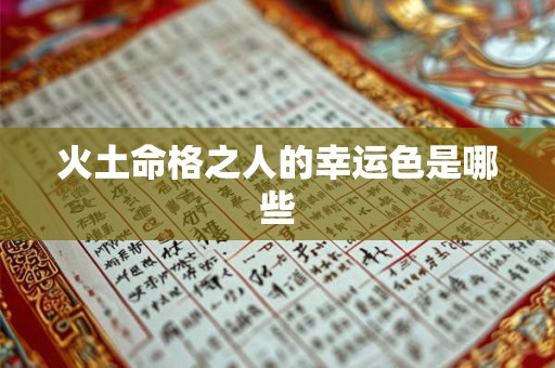 火土命格之人的幸运色是哪些 火土命格之人的幸运色是哪些