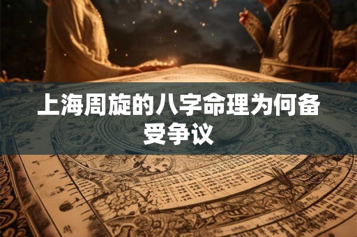 上海周旋的八字命理为何备受争议