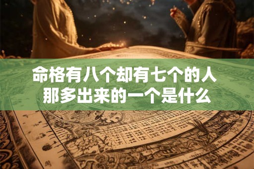 命格有八个却有七个的人 那多出来的一个是什么
