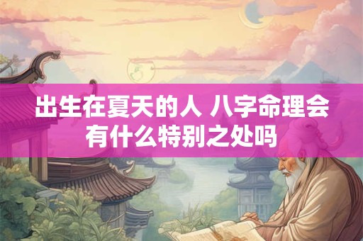 出生在夏天的人 八字命理会有什么特别之处吗