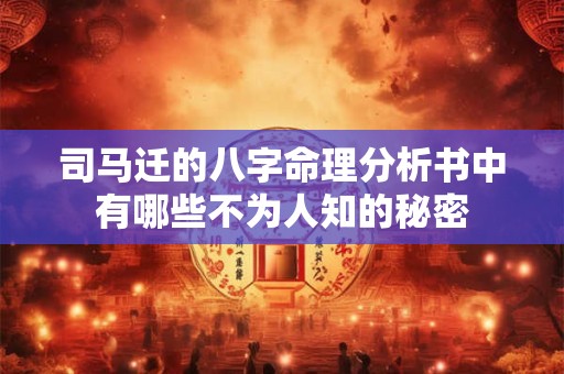 司马迁的八字命理分析书中有哪些不为人知的秘密