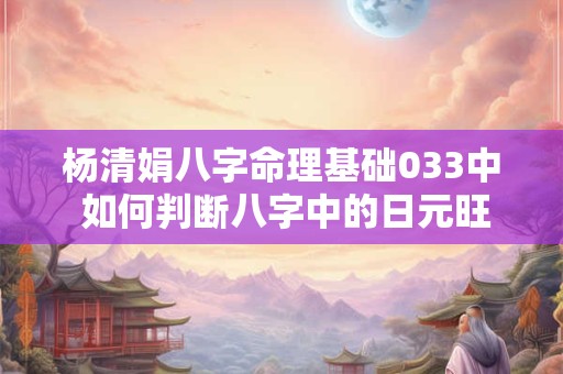 杨清娟八字命理基础033中 如何判断八字中的日元旺衰