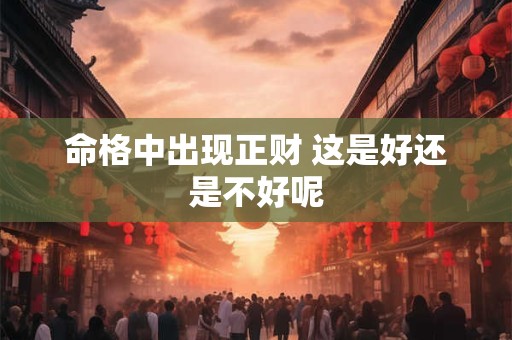 命格中出现正财 这是好还是不好呢
