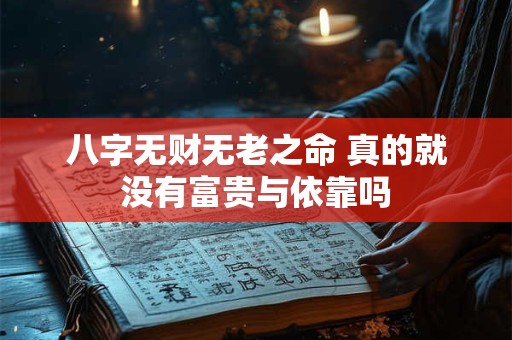 八字无财无老之命 真的就没有富贵与依靠吗 八字无财无老之命 真的就没有富贵与依靠吗
