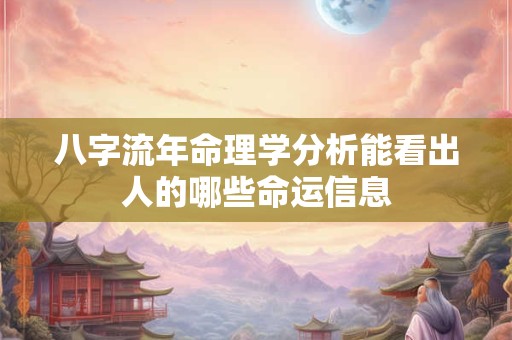八字流年命理学分析能看出人的哪些命运信息